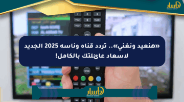 «هنعيد ونغني».. تردد قناة وناسة 2025 الجديد لإسعاد عائلتك بالكامل!